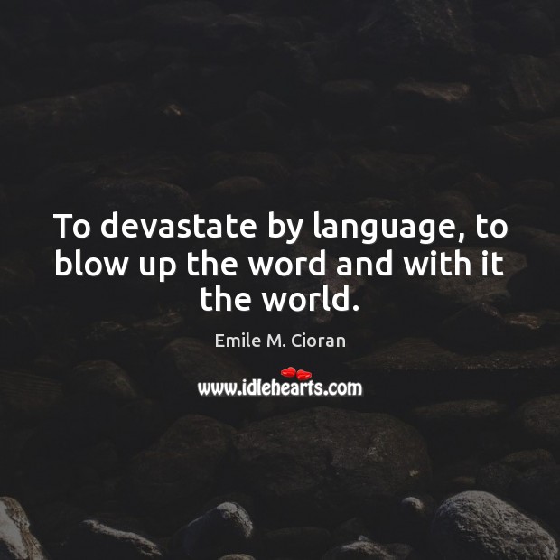 To devastate by language, to blow up the word and with it the world. Image