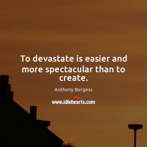 To devastate is easier and more spectacular than to create. Anthony Burgess Picture Quote