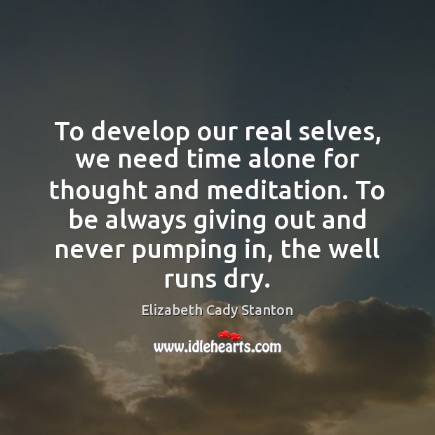 To develop our real selves, we need time alone for thought and Elizabeth Cady Stanton Picture Quote