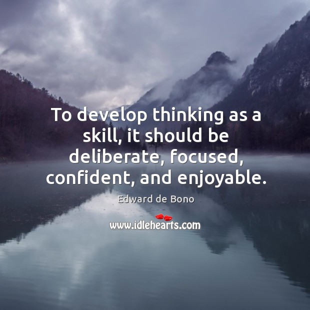 To develop thinking as a skill, it should be deliberate, focused, confident, Edward de Bono Picture Quote