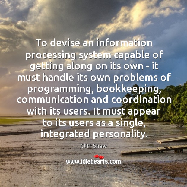 To devise an information processing system capable of getting along on its Cliff Shaw Picture Quote