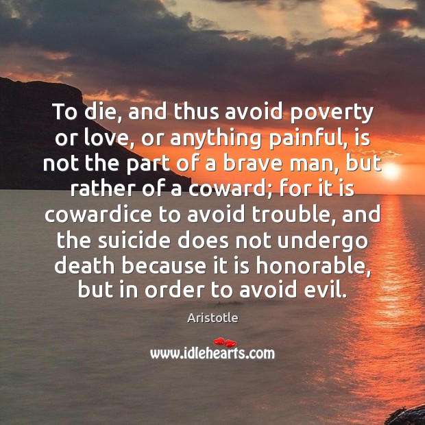 To die, and thus avoid poverty or love, or anything painful, is Aristotle Picture Quote