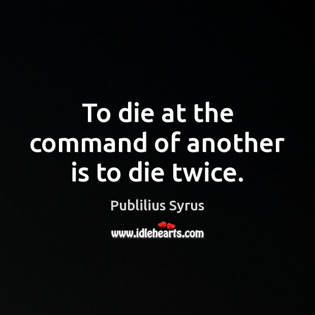 To die at the command of another is to die twice. Publilius Syrus Picture Quote