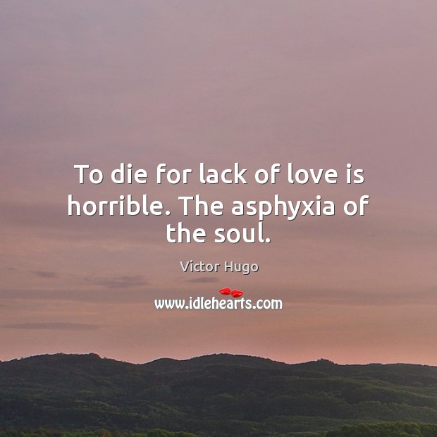 To die for lack of love is horrible. The asphyxia of the soul. Victor Hugo Picture Quote