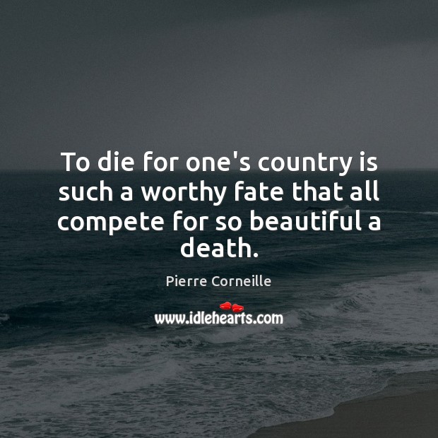 To die for one’s country is such a worthy fate that all compete for so beautiful a death. Pierre Corneille Picture Quote