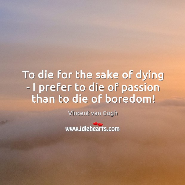 To die for the sake of dying – I prefer to die of passion than to die of boredom! Vincent van Gogh Picture Quote