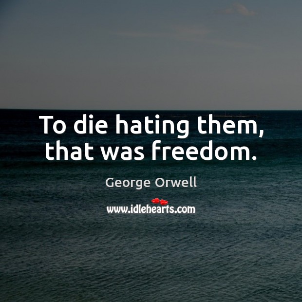 To die hating them, that was freedom. George Orwell Picture Quote
