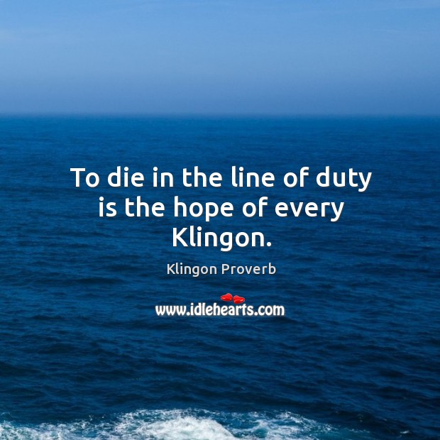 To die in the line of duty is the hope of every klingon. Klingon Proverbs Image