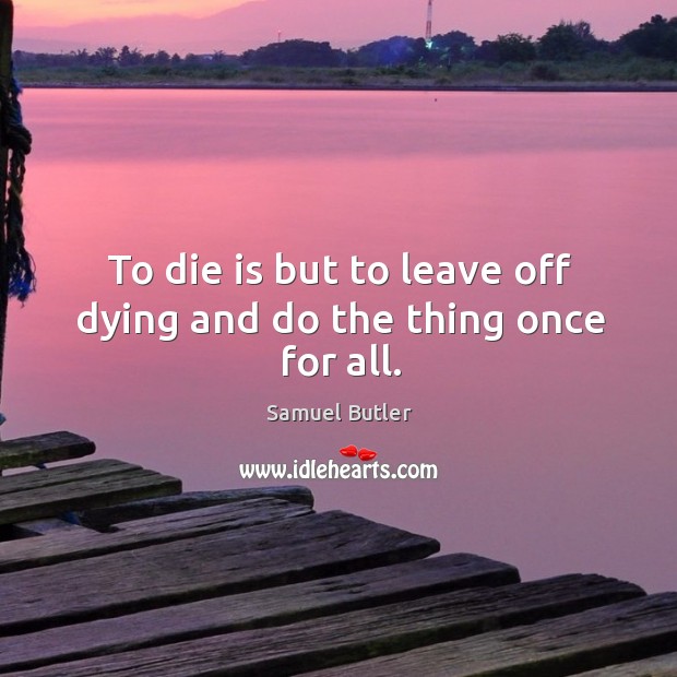 To die is but to leave off dying and do the thing once for all. Samuel Butler Picture Quote