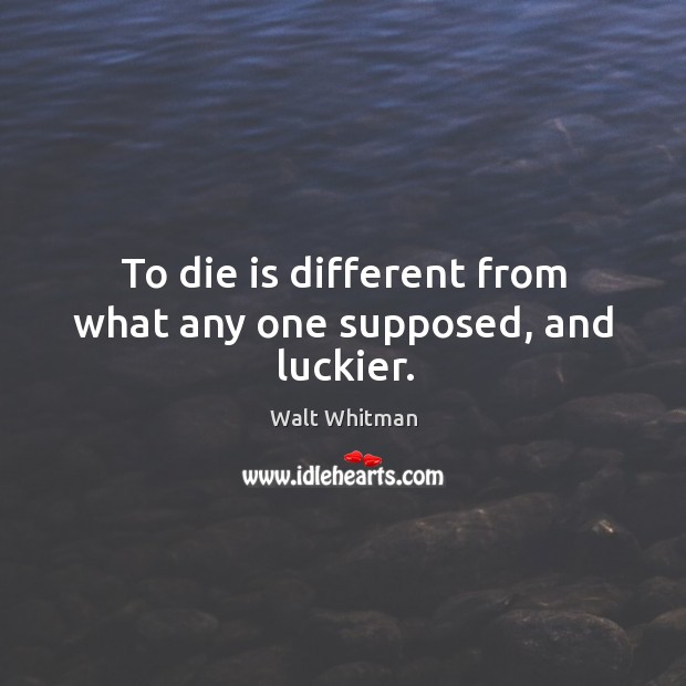 To die is different from what any one supposed, and luckier. Walt Whitman Picture Quote