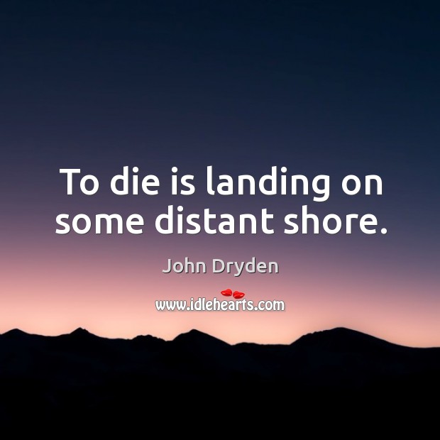 To die is landing on some distant shore. Image