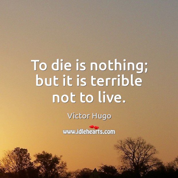 To die is nothing; but it is terrible not to live. Victor Hugo Picture Quote
