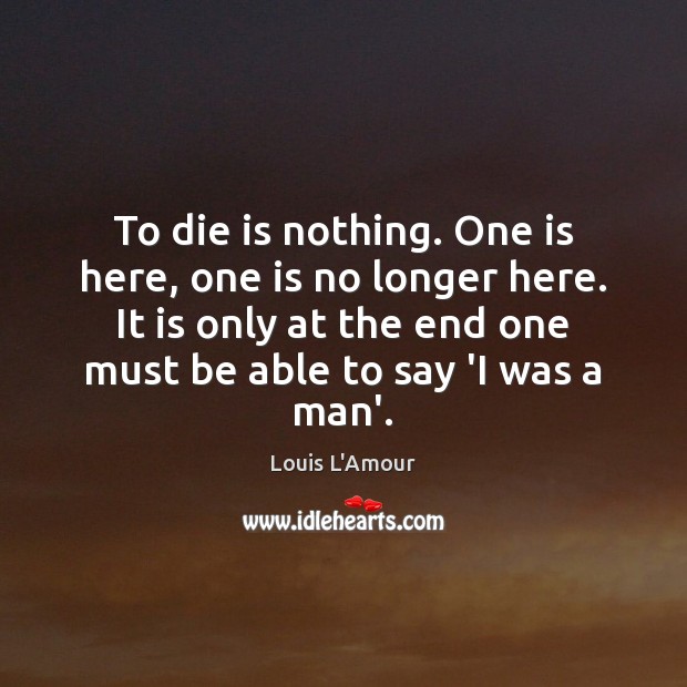 To die is nothing. One is here, one is no longer here. Image