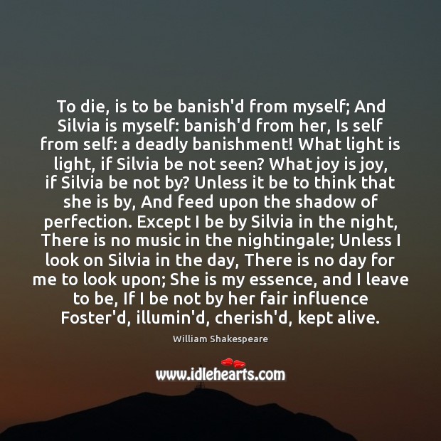 To die, is to be banish’d from myself; And Silvia is myself: Joy Quotes Image