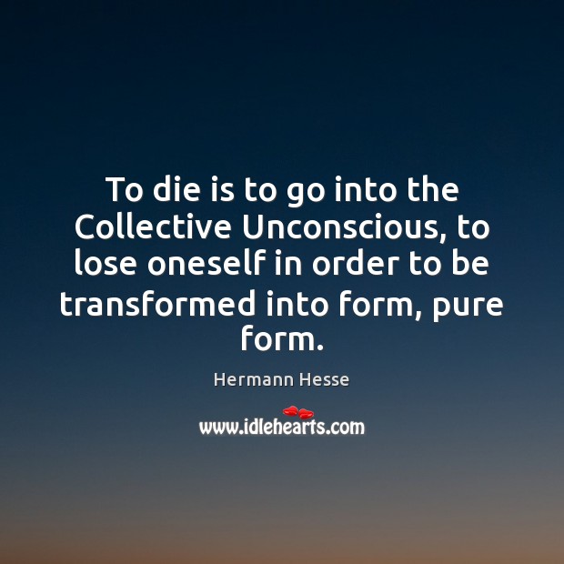 To die is to go into the Collective Unconscious, to lose oneself Hermann Hesse Picture Quote