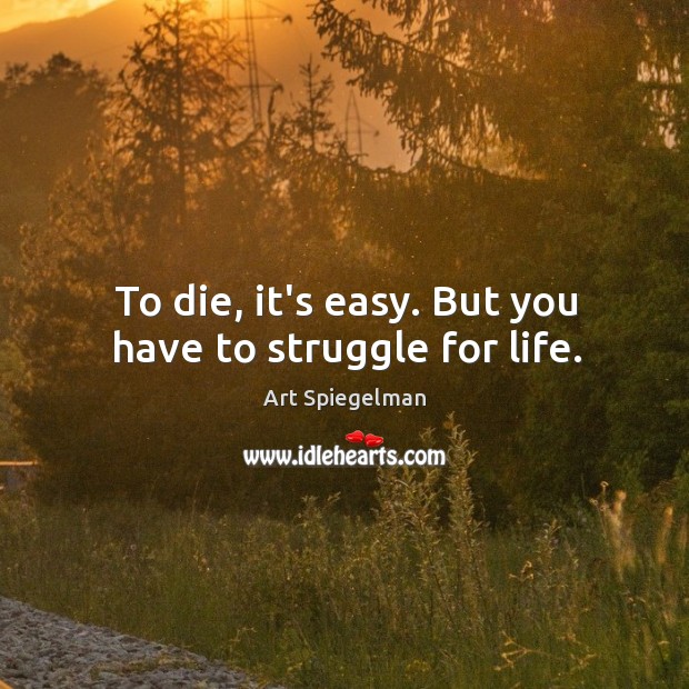 To die, it’s easy. But you have to struggle for life. Image