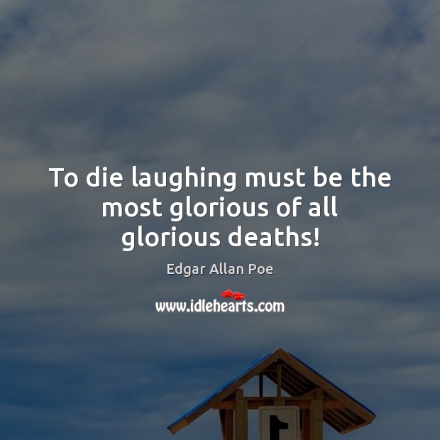 To die laughing must be the most glorious of all glorious deaths! Edgar Allan Poe Picture Quote