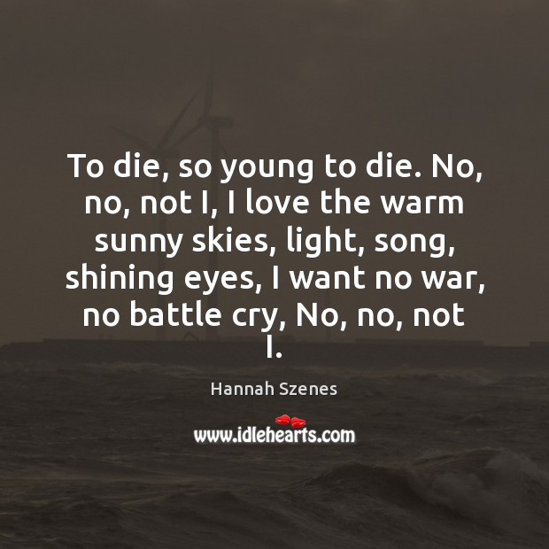 To die, so young to die. No, no, not I, I love Hannah Szenes Picture Quote