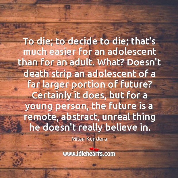 To die; to decide to die; that’s much easier for an adolescent Image
