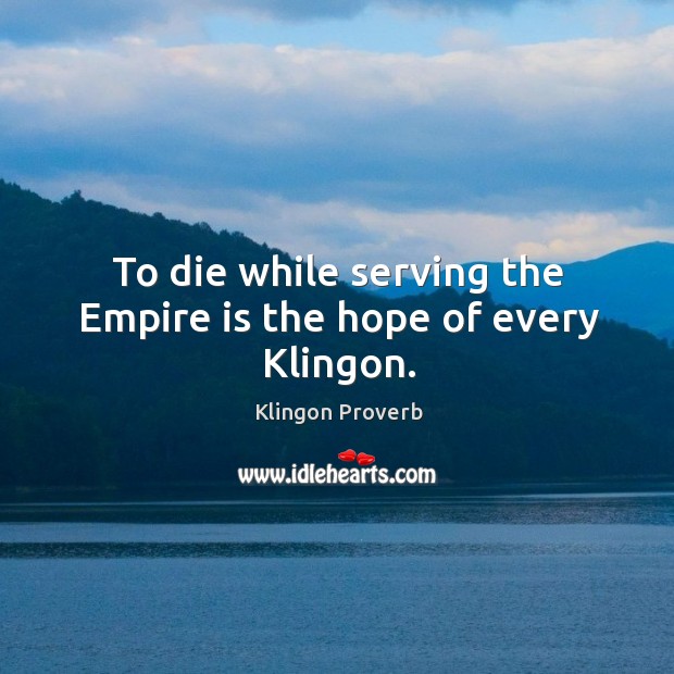 To die while serving the empire is the hope of every klingon. Klingon Proverbs Image