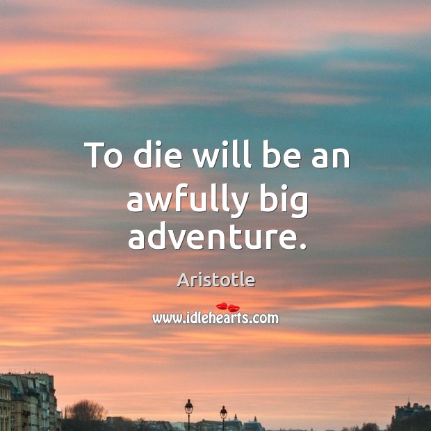 To die will be an awfully big adventure. Aristotle Picture Quote