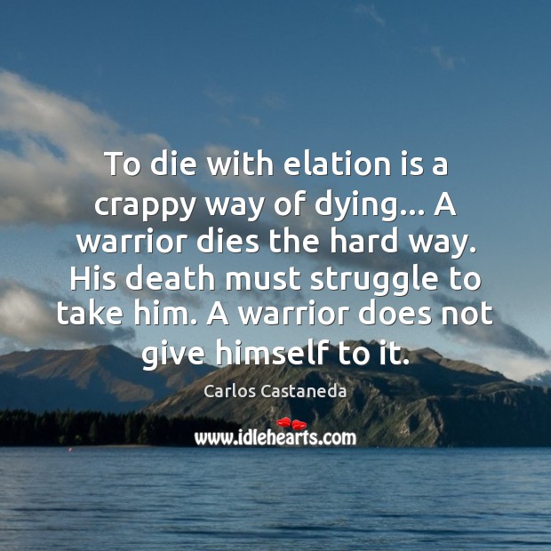 To die with elation is a crappy way of dying… A warrior Carlos Castaneda Picture Quote