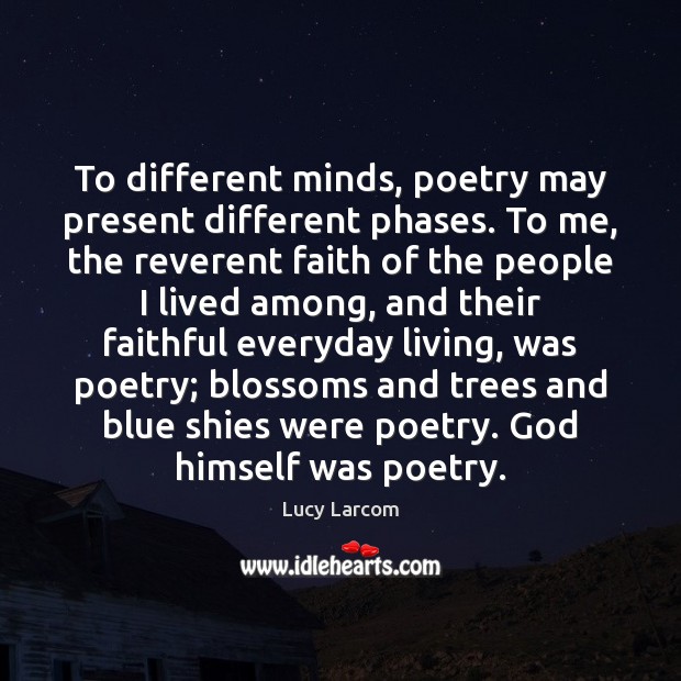 To different minds, poetry may present different phases. To me, the reverent Lucy Larcom Picture Quote