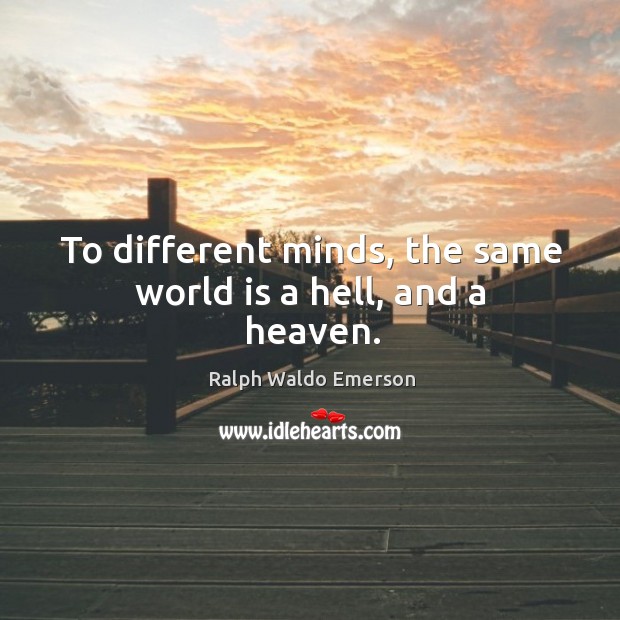 To different minds, the same world is a hell, and a heaven. Ralph Waldo Emerson Picture Quote