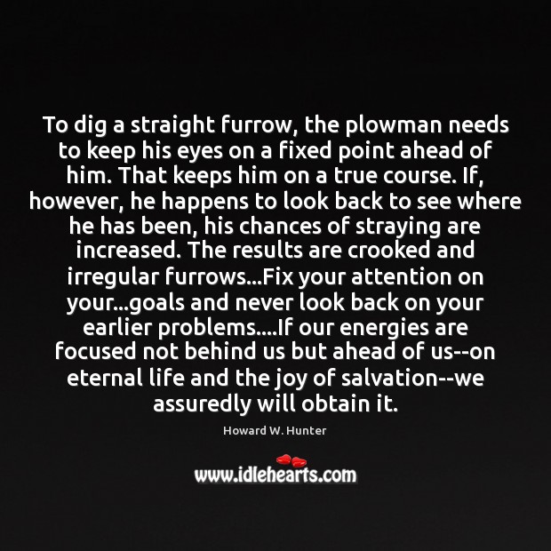 To dig a straight furrow, the plowman needs to keep his eyes Never Look Back Quotes Image