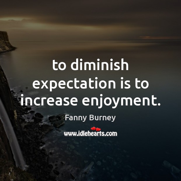 To diminish expectation is to increase enjoyment. Fanny Burney Picture Quote