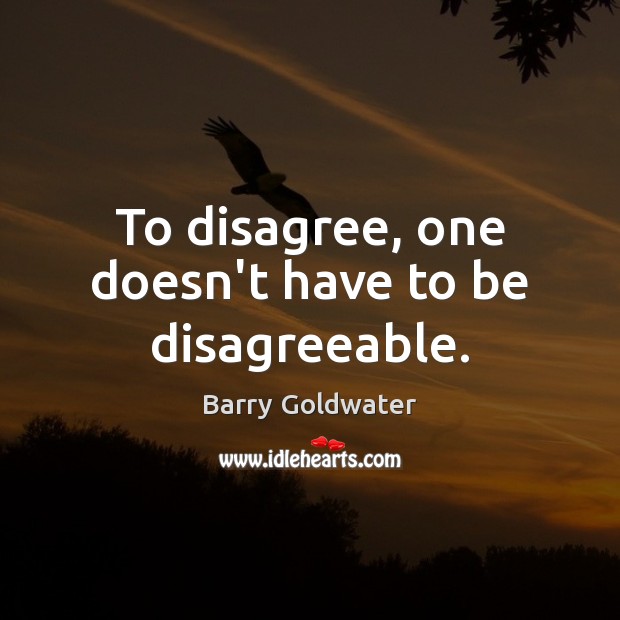 To disagree, one doesn’t have to be disagreeable. Barry Goldwater Picture Quote