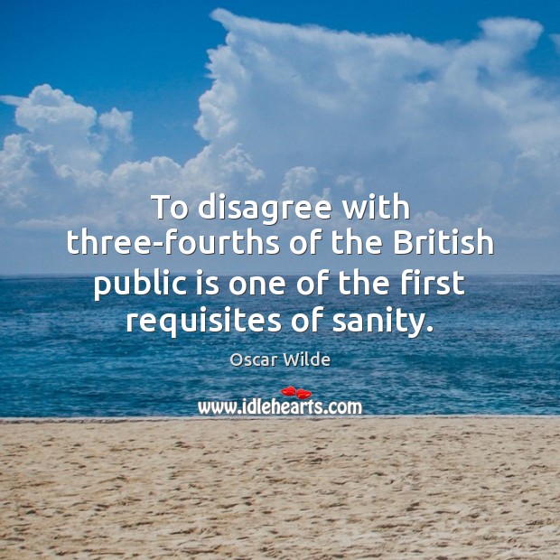 To disagree with three-fourths of the British public is one of the Oscar Wilde Picture Quote