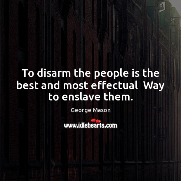 To disarm the people is the best and most effectual  Way to enslave them. Image