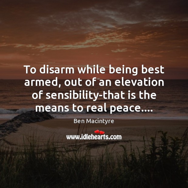 To disarm while being best armed, out of an elevation of sensibility-that Ben Macintyre Picture Quote