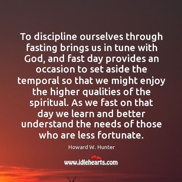 To discipline ourselves through fasting brings us in tune with God, and Howard W. Hunter Picture Quote