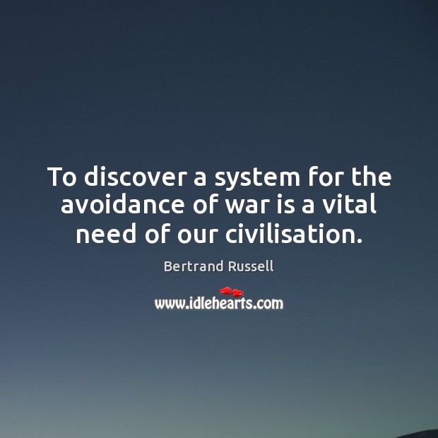 To discover a system for the avoidance of war is a vital need of our civilisation. Bertrand Russell Picture Quote