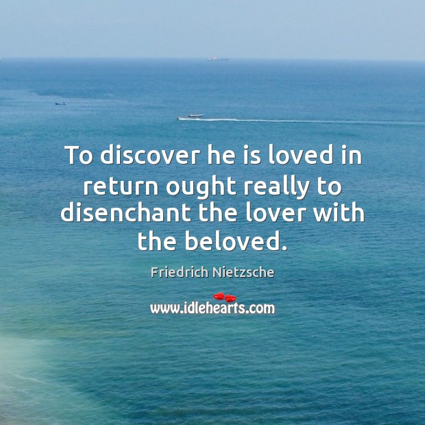 To discover he is loved in return ought really to disenchant the lover with the beloved. Image