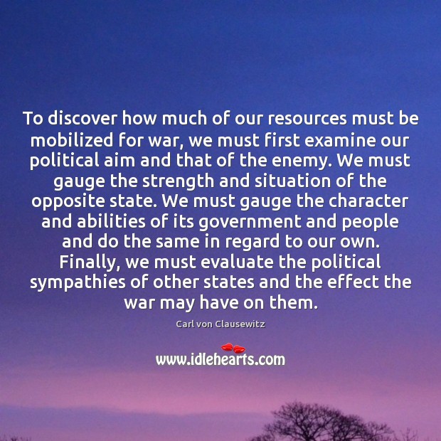 To discover how much of our resources must be mobilized for war, Carl von Clausewitz Picture Quote