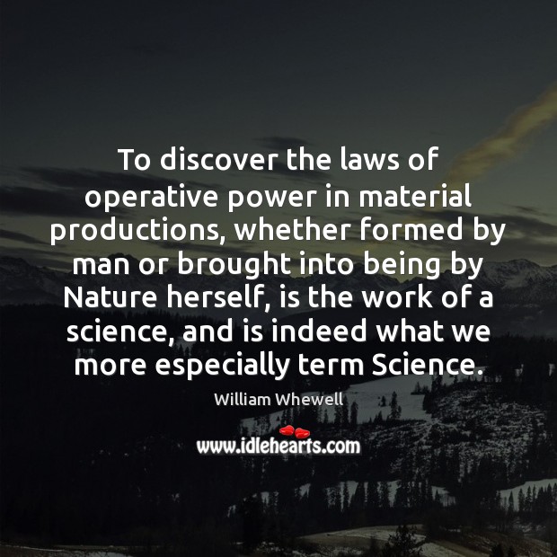 To discover the laws of operative power in material productions, whether formed 