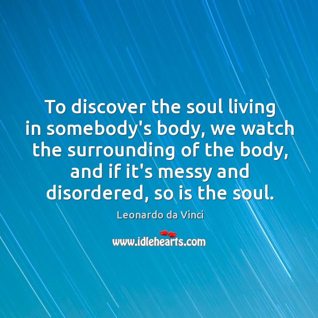 To discover the soul living in somebody’s body, we watch the surrounding Leonardo da Vinci Picture Quote
