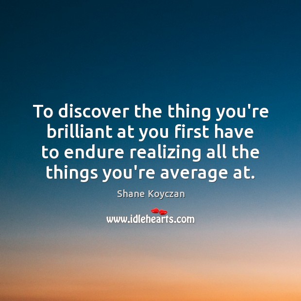 To discover the thing you’re brilliant at you first have to endure Shane Koyczan Picture Quote