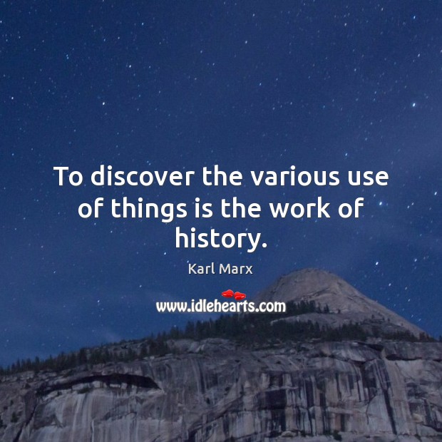 To discover the various use of things is the work of history. Karl Marx Picture Quote