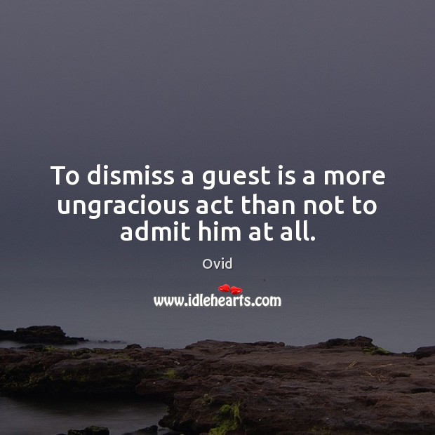 To dismiss a guest is a more ungracious act than not to admit him at all. Image