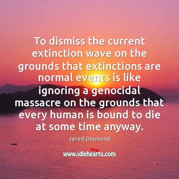 To dismiss the current extinction wave on the grounds that extinctions are Jared Diamond Picture Quote