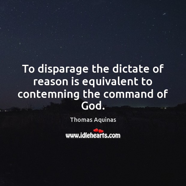 To disparage the dictate of reason is equivalent to contemning the command of God. Thomas Aquinas Picture Quote
