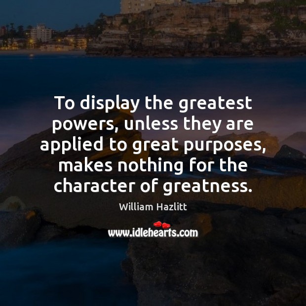 To display the greatest powers, unless they are applied to great purposes, William Hazlitt Picture Quote