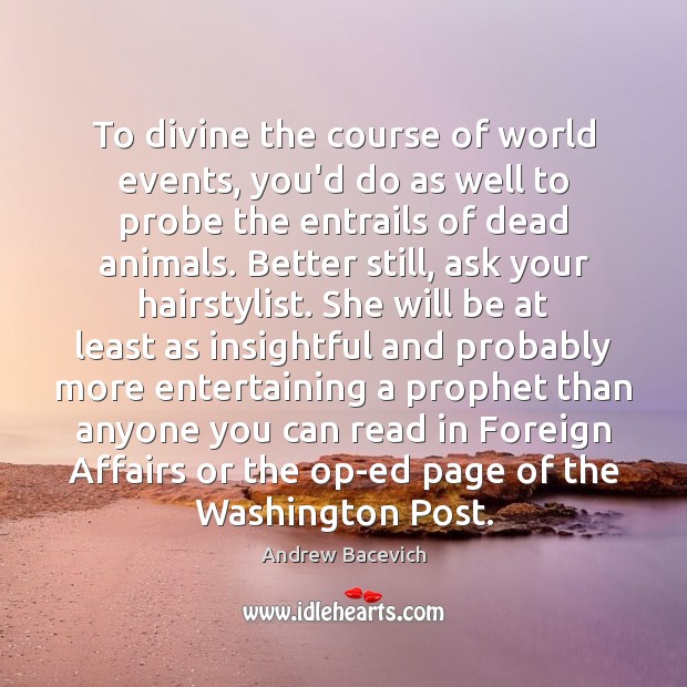To divine the course of world events, you’d do as well to Andrew Bacevich Picture Quote