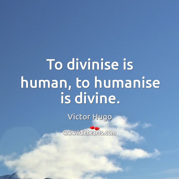 To divinise is human, to humanise is divine. Victor Hugo Picture Quote