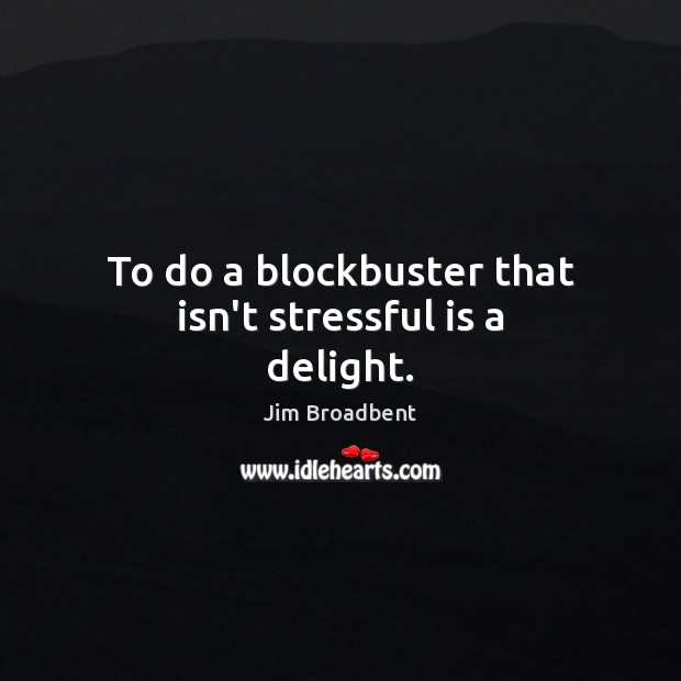 To do a blockbuster that isn’t stressful is a delight. 