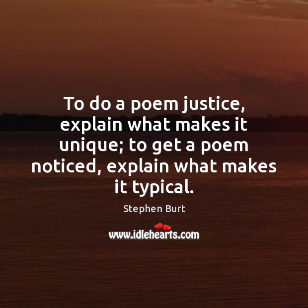To do a poem justice, explain what makes it unique; to get Stephen Burt Picture Quote